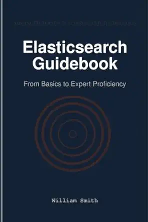 elasticsearch guidebook from basics to expert proficiency 1st edition william smith 1964899540, 978-1964899541