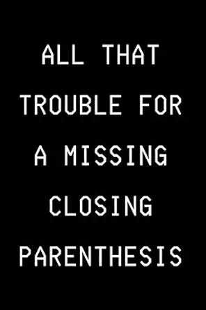 all that trouble for a missing closing paranthesis funny developer notebook gift idea for programmer 120