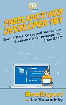 freelance web developer 101 how to start grow and succeed in freelance web development from a to z 1st