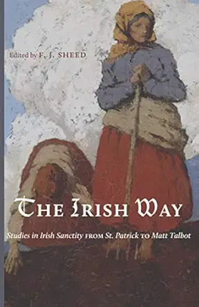 the irish way studies in irish sanctity from st patrick to matt talbot 1st edition f j sheed 1952826527,