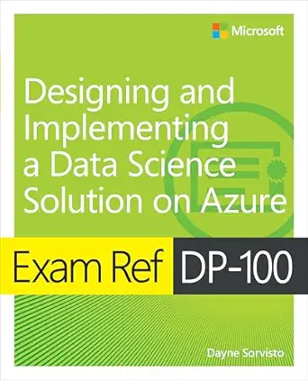 exam ref dp 100 designing and implementing a data science solution on azure 1st edition dayne sorvisto