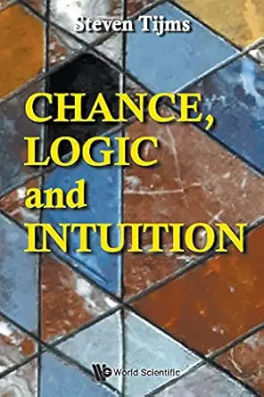 chance logic and intuition an introduction to the counter intuitive logic of chance 1st edition steven tijms