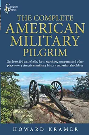 the complete american military pilgrim guide to 250 battlefields forts warships museums and other places