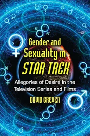gender and sexuality in star trek allegories of desire in the television series and films 1st edition david