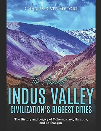 the ancient indus valley civilizationa s biggest cities the history and legacy of mohenjo daro harappa and