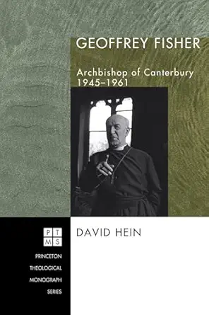 geoffrey fisher archbishop of canterbury 1945 1961 1st edition david hein pro 1498248160, 978-1498248167