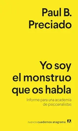 yo soy el monstruo que os habla informe para una academia de psicoanalistas 1st edition paul b preciado