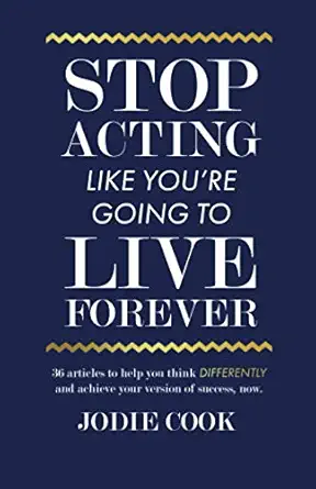 stop acting like youa re going to live forever 36 articles to help you think differently and achieve your