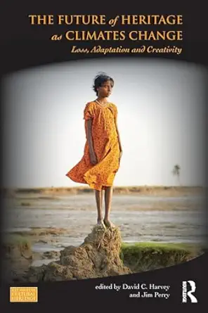 the future of heritage as climates change loss adaptation and creativity 1st edition david c harvey ,jim