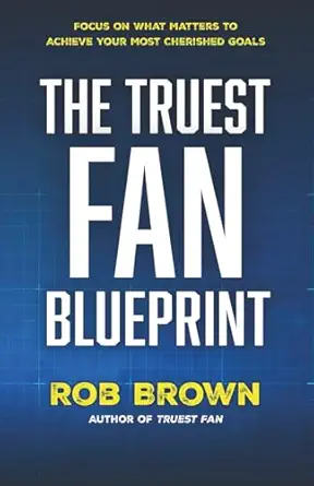 the truest fan blueprint focus on what matters to achieve your most cherished goals 1st edition rob brown