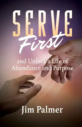 serve first and unlock a life of abundance and purpose 1st edition jim palmer 0578060094, 978-0578060095