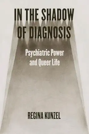 in the shadow of diagnosis psychiatric power and queer life 1st edition regina kunzel 022683185x,