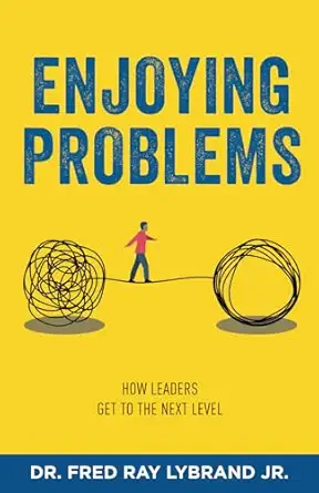 enjoying problems how leaders get to the next level 1st edition dr fred ray lybrand jr 1737995824,