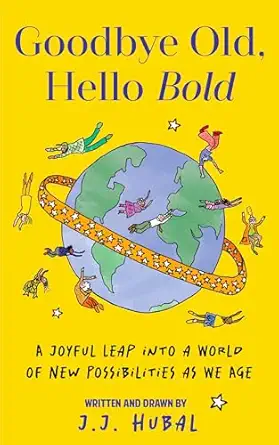 goodbye old hello bold a joyful leap into a world of new possibilities as we age 1st edition j j hubal