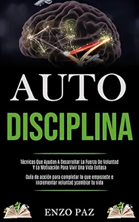 auto disciplina tacnicas que ayudan a desarrollar la fuerza de voluntad y la motivacia n para vivir una vida