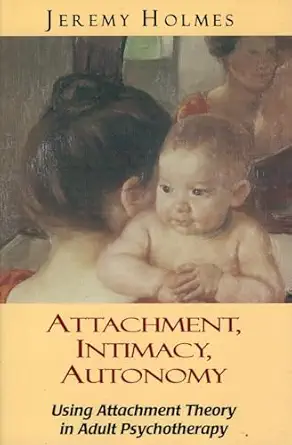 attachment intimacy autonomy using attachment theory in adult psychotherapy 1st edition jeremy holmes