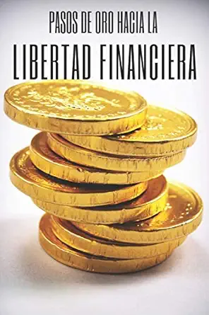 pasos de oro hacia la libertad financiera poderosa guia para conseguir la libertad financiera 1st edition