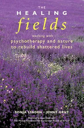 the healing fields working with psychotherapy and nature to rebuild shattered lives 1st edition sonja linden