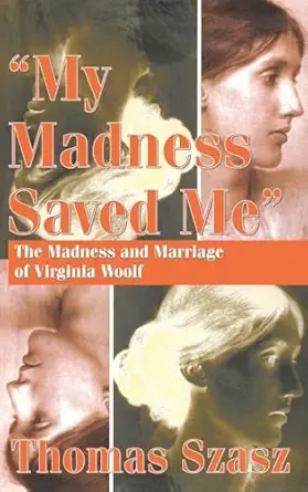 my madness saved me the madness and marriage of virginia woolf 1st edition thomas szasz 0765803216,