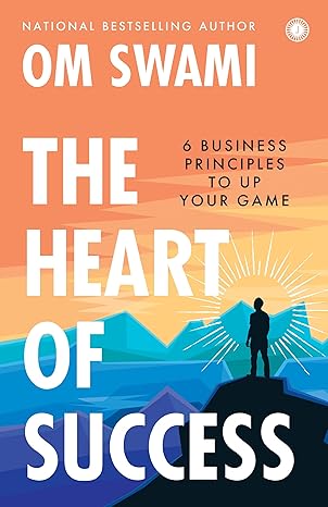 the heart of success 6 business principles to up your game 1st edition om swami 9388423992, 978-9388423991