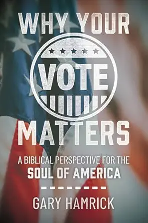 why your vote matters a biblical perspective for the soul of america 1st edition gary hamrick 073699243x,