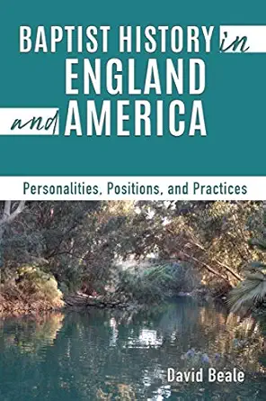 baptist history in england and america personalities positions and practices 1st edition david beale
