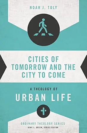 cities of tomorrow and the city to come a theology of urban life 1st edition noah j toly ,gene l green
