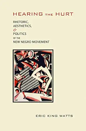 hearing the hurt rhetoric aesthetics and politics of the new negro movement 1st edition eric king watts ph d