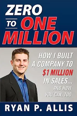 zero to one million how i built a company to $1 million in sales and how you can too 1st edition ryan p allis