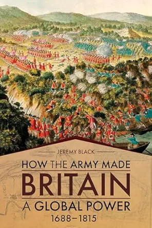 how the army made britain a global power 1688a 1815 1st edition jeremy black 1952715083, 978-1952715082