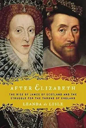 after elizabeth the rise of james of scotland and the struggle for the throne of england 1st edition leanda