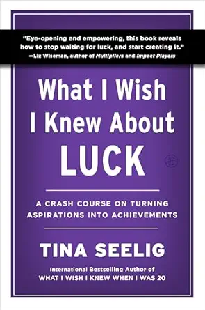 what i wish i knew about luck a crash course on turning aspirations into achievements 1st edition tina seelig