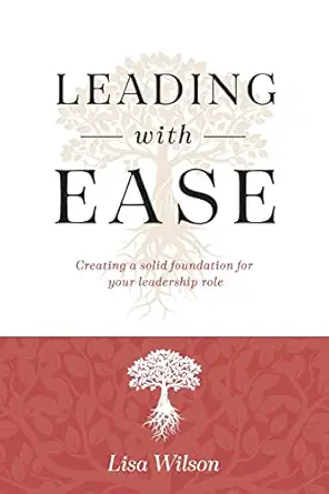 leading with ease creating a solid foundation for your leadership role 1st edition lisa wilson 1957013540,