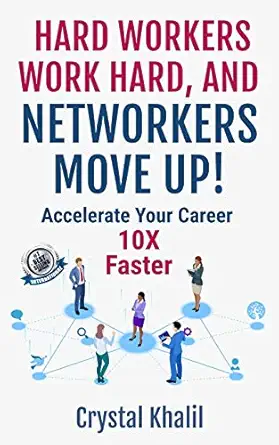 hard workers work hard and networkers move up accelerate your career 10x faster 1st edition crystal khalil