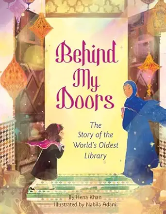 behind my doors the story of the worlds oldest library 1st edition hena khan ,nabila adani 164379423x,