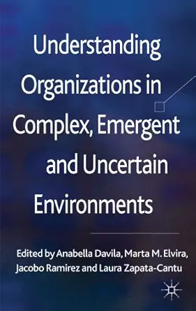 understanding organizations in complex emergent and uncertain environments 1st edition anabella davila ,marta