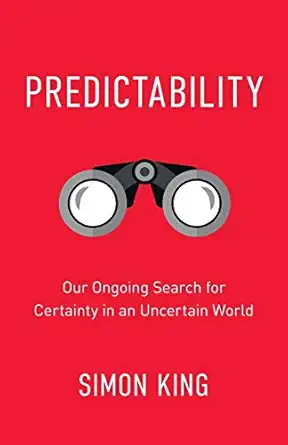 predictability our ongoing search for certainty in an uncertain world 1st edition simon king 1999611403,