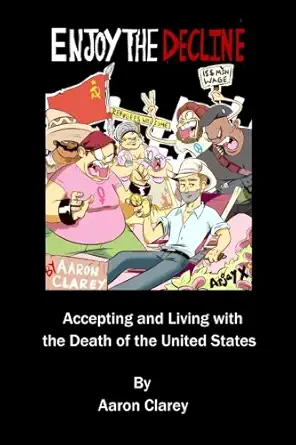 enjoy the decline accepting and living with the death of the united states 1st edition aaron clarey