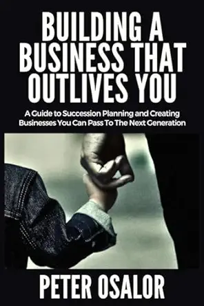 building a business that outlives you a guide to succession planning and creating businesses you can pass to