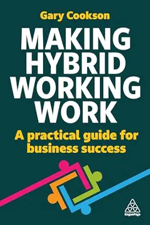 making hybrid working work a practical guide for business success 1st edition gary cookson 1398619329,