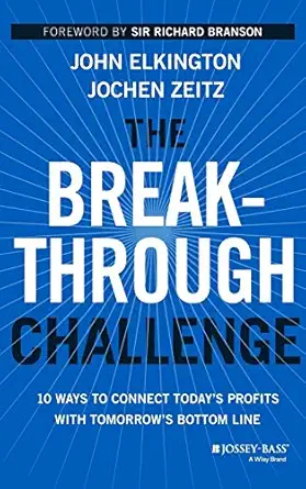 the breakthrough challenge 10 ways to connect todays profits with tomorrows bottom line 1st edition john