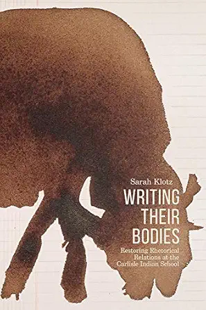 writing their bodies restoring rhetorical relations at the carlisle indian school 1st edition sarah klotz