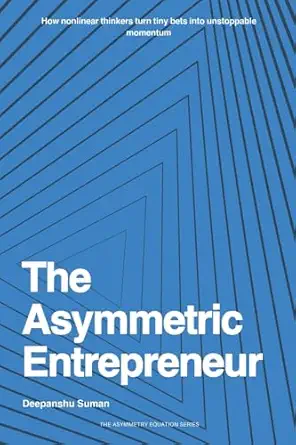 the asymmetric entrepreneur how to build scalable businesses in a nonlinear world 1st edition deepanshu suman