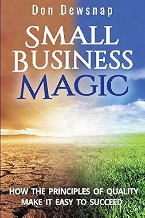 small business magic how the principles of quality make it easy to succeed 1st edition don dewsnap