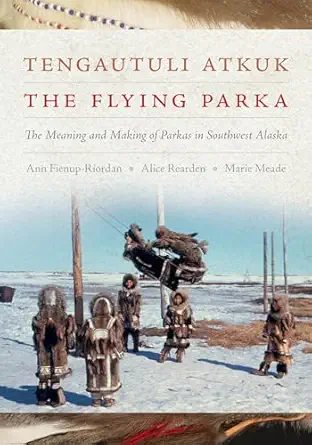 tengautuli atkuk / the flying parka the meaning and making of parkas in southwest alaska 1st edition ann