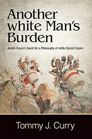 another white mans burden josiah royces quest for a philosophy of white racial empire 1st edition tommy j