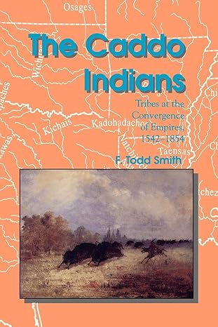 the caddo indians tribes at the convergence of empires 1542 1854 1st edition f todd smith 0890969817,