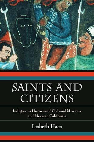 saints and citizens indigenous histories of colonial missions and mexican california 1st edition lisbeth haas
