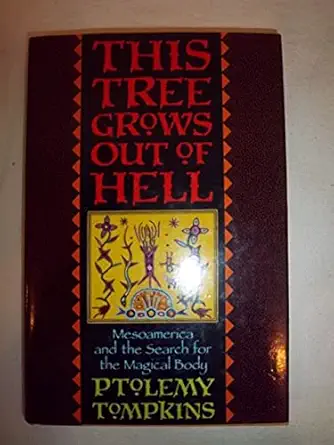 this tree grows out of hell mesoamerica and the search for the magical body 1st edition ptolemy tompkins
