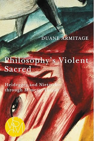 philosophys violent sacred heidegger and nietzsche through mimetic theory 1st edition duane armitage
